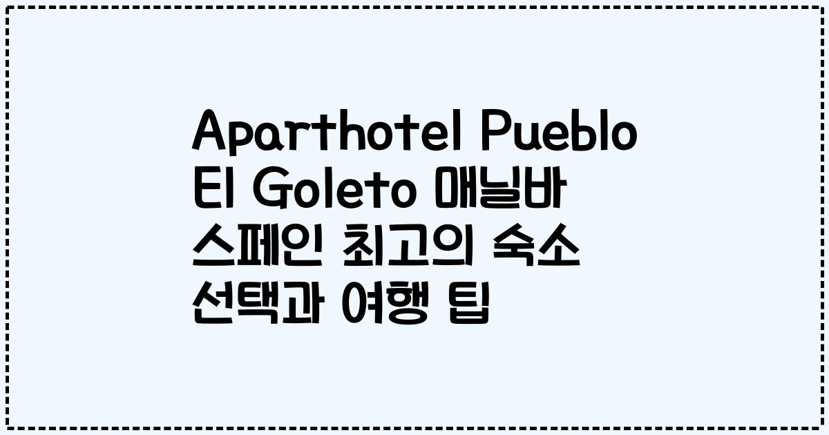 Aparthotel Pueblo El Goleto 매닐바 스페인 최고의 숙소 선택과 여행 팁