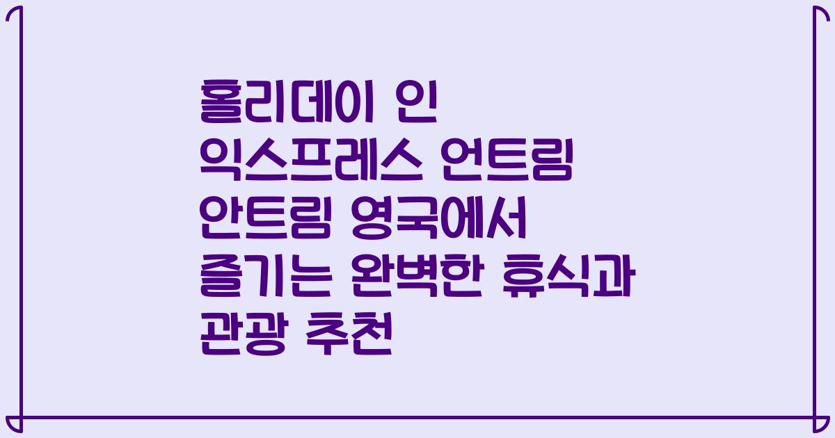 홀리데이 인 익스프레스 언트림 안트림 영국에서 즐기는 완벽한 휴식과 관광 추천