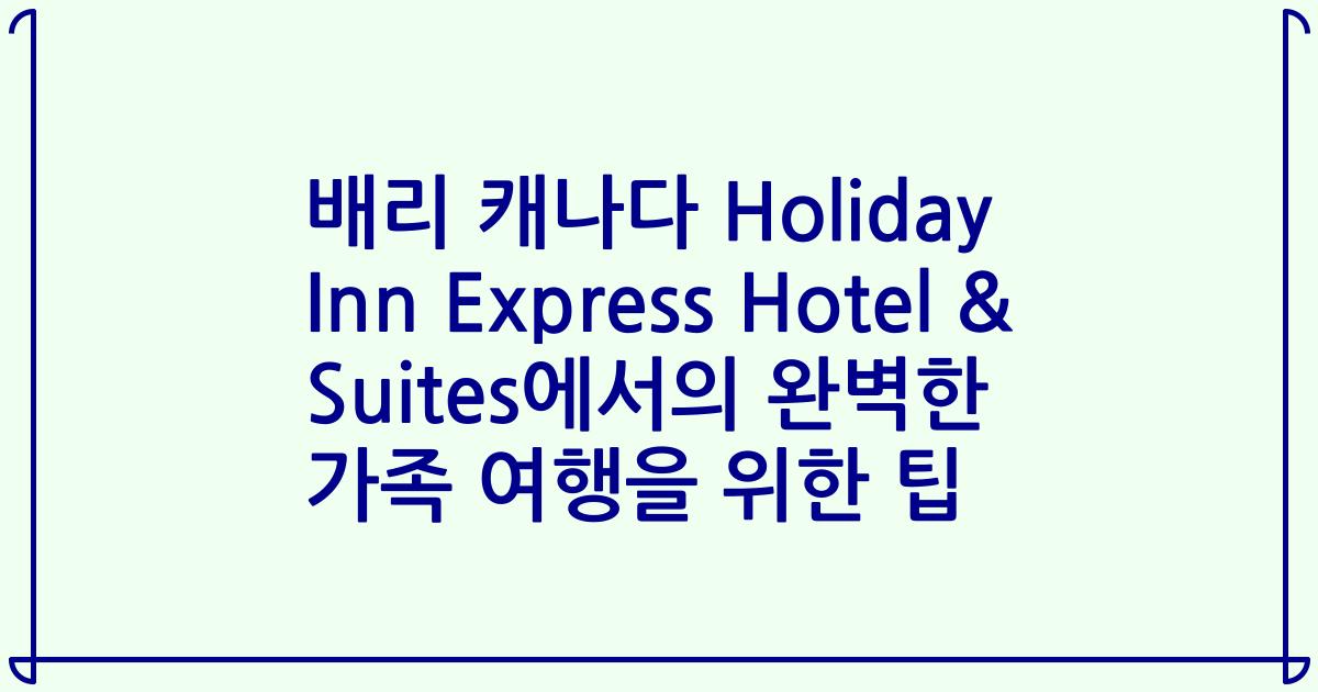 배리 캐나다 Holiday Inn Express Hotel & Suites에서의 완벽한 가족 여행을 위한 팁