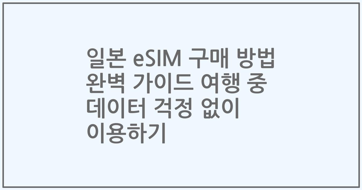 일본 eSIM 구매 방법 완벽 가이드 여행 중 데이터 걱정 없이 이용하기