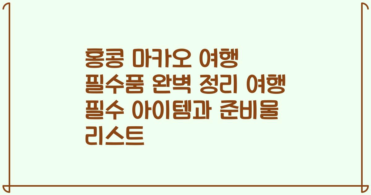 홍콩 마카오 여행 필수품 완벽 정리 여행 필수 아이템과 준비물 리스트