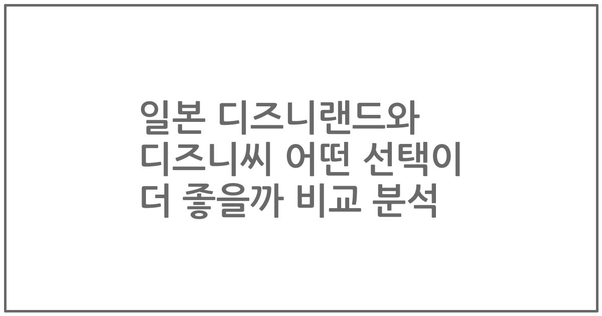일본 디즈니랜드와 디즈니씨 어떤 선택이 더 좋을까 비교 분석