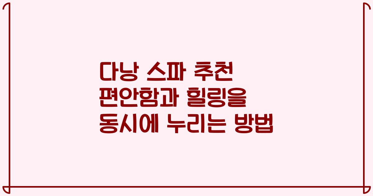 다낭 스파 추천 편안함과 힐링을 동시에 누리는 방법